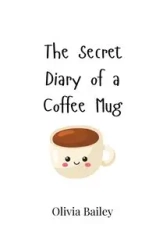 The Secret Diary of a Coffee Mug - Bailey Olivia