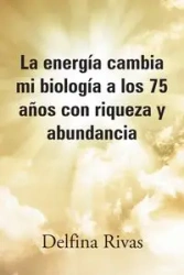 La energía cambia mi biología a los 75 años con riqueza y abundancia - Delfina Rivas