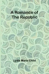 A Romance of the Republic - Lydia Maria Child