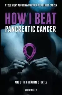 How I Beat Pancreatic Cancer - Robert Miller