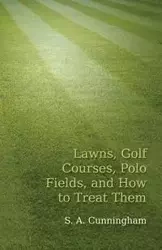 Lawns, Golf Courses, Polo Fields, and How to Treat Them - Cunningham S. A.