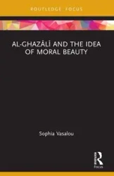 Al-Ghazālī and the Idea of Moral Beauty - Sophia Vasalou