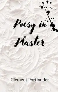 Poesy in Plaster - Clement Portlander
