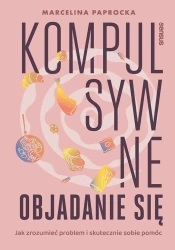 Kompulsywne objadanie się. Jak zrozumieć problem.. - Marcelina Paprocka