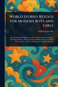 World Stories Retold for Modern Boys and Girls - William James Sly