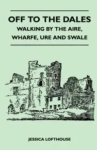 Off to the Dales - Walking by the Aire, Wharfe, Ure and Swale - Jessica Lofthouse