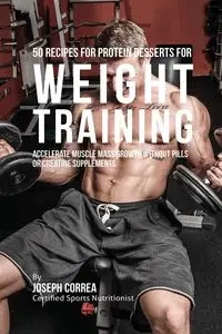 50 Recipes for Protein Desserts for Weight Training - Joseph Correa