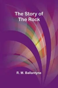 The Story of the Rock - M. Ballantyne R.