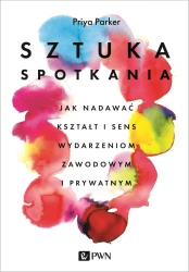 Sztuka spotkania. Jak nadawać kształt i sens wydarzeniom zawodowym i prywatnym - Parker Priya