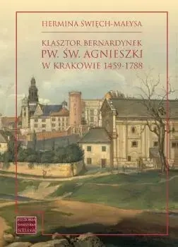 Klasztor bernardynek pw. św. Agnieszki w Krakowie 1459-1788 - Hermina Święch-Małysa