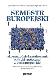 Semestr europejski jako narzędzie kształtowania polityki społecznej w Unii Europejskiej - Gabriela Wronowska, Janusz Rosiek, Agnieszka Witoń