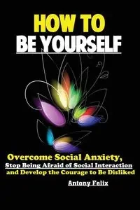How To Be Yourself - Antony Felix