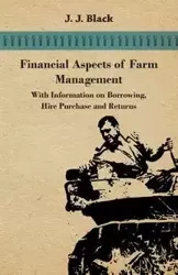 Financial Aspects of Farm Management - With Information on Borrowing, Hire Purchase and Returns - Black J. J.