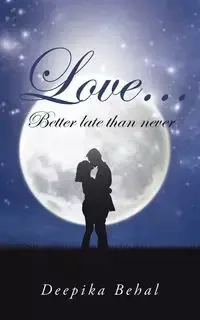 Love . . . Better Late Than Never - Behal Deepika
