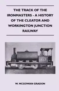 The Track Of The Ironmasters - A History Of The Cleator And Workington Junction Railway - Gradon W. McGowan