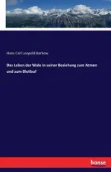 Das Leben der Wale in seiner Beziehung zum Atmen und zum Blutlauf - Hans Carl Leopold Barkow