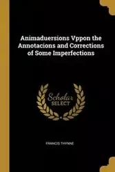 Animaduersions Vppon the Annotacions and Corrections of Some Imperfections - Francis Thynne