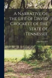 A Narrative of the Life of David Crockett of the State of Tennessee - Davy Crockett