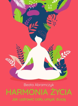 Harmonia życia. Jak uzdrowić ciało, umysł, duszę - Beata Abramczyk