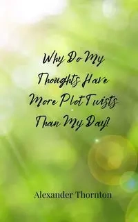 Why Do My Thoughts Have More Plot Twists Than My Day? - Alexander Thornton