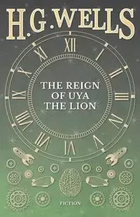The Reign of Uya the Lion - Wells H. G.