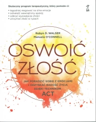Oswoić złość Jak poradzić sobie z emocjami i odzyskać radość życia dzięki technikom ACT (dodruk 2025) - Manuela O’Connell, Robyn D. Walser