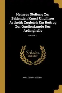 Heinses Stellung Zur Bildenden Kunst Und Ihrer Ästhetik Zugleich Ein Beitrag Zur Quellenkunde Des Ardinghello; Volume 21 - Karl Jessen Detlev