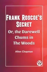 Frank Roscoe's Secret Or, the Darewell Chums in the Woods - Allen Chapman