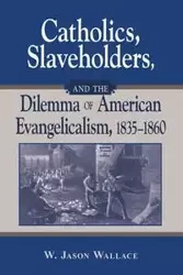 Catholics, Slaveholders, and the Dilemma of American Evangelicalism, 1835-1860 - Wallace Jason W.