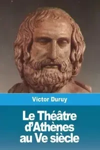 Le Théâtre d'Athènes au Ve siècle - Victor Duruy