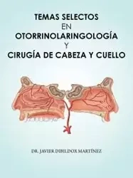 Temas selectos en Otorrinolaringología y cirugía de cabeza y cuello - Javier Dibildox Martínez Dr.
