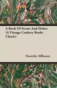 A Book Of Scents And Dishes (A Vintage Cookery Books Classic) - Dorothy Allhusen