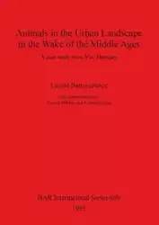 Animals in the Urban Landscape in the Wake of the Middle Ages - Bartosiewicz László