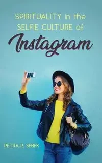 Spirituality in the Selfie Culture of Instagram - Petra P. Sebek