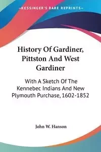 History Of Gardiner, Pittston And West Gardiner - John W. Hanson