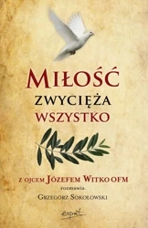 Miłość zwycięża wszystko. Z Ojcem Józefem Witko OFM rozmawia Grzegorz Sokołowski wyd. 2024 - Józef Witko