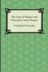 The Case of Wagner and Nietzsche Contra Wagner - Wilhelm Nietzsche Friedrich