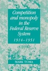 Competition and Monopoly in the Federal Reserve System, 1914 1951 - Toma Mark