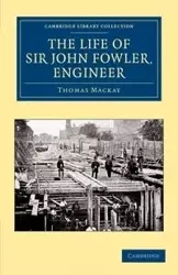 The Life of Sir John Fowler, Engineer - Thomas MacKay