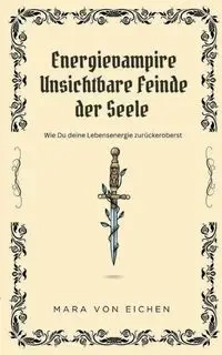 Energievampire unsichtbare Feinde der Seele - von Mara Eichen