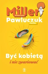 Być kobietą i nie zwariować - Katarzyna Miller, Monika Pawluczuk