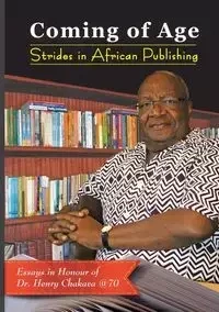 Coming of Age. Strides in African Publishing Essays in Honour of Dr Henry Chakava at 70 - Kamau Kiarie
