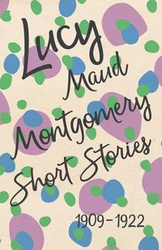 Lucy Maud Montgomery Short Stories, 1909 to 1922 - Montgomery L. M.
