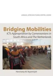 Bridging Mobilities. ICTs Appropriation by Cameroonians in South Africa and The Netherlands - Henrietta M. Nyamnjoh