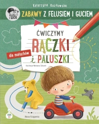 Zabawy z Felusiem i Guciem. Ćwiczymy rączki.. - Katarzyna Kozłowska, Marianna Schoett