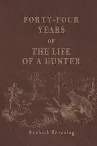 Forty-Four Years of the Life of a Hunter - Browning Meshach