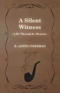 A Silent Witness (a Dr Thorndyke Mystery) - R. Freeman Austin
