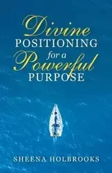 Divine Positioning for a Powerful Purpose - Sheena Holbrooks