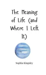 The Meaning of Life (and Where I Left It) - Sophia Kingsley