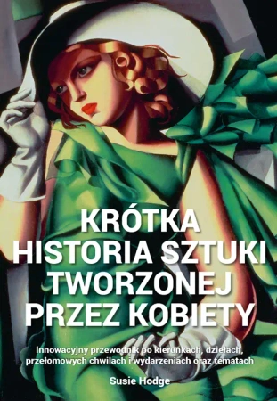 Krótka historia sztuki tworzonej przez kobiety. Innowacyjny przewodnik po kierunkach, dziełach, tematach i technikach wyd. 2024 - Susie Hodge